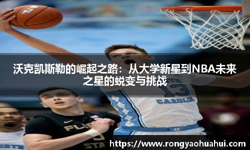 沃克凯斯勒的崛起之路:从大学新星到NBA未来之星的蜕变与挑战